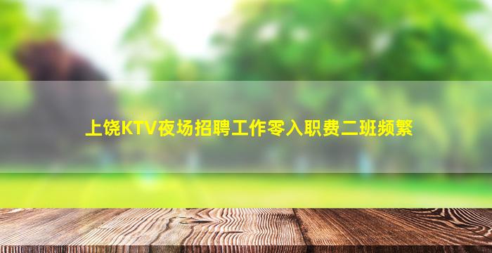 上饶KTV夜场招聘工作零入职费二班频繁